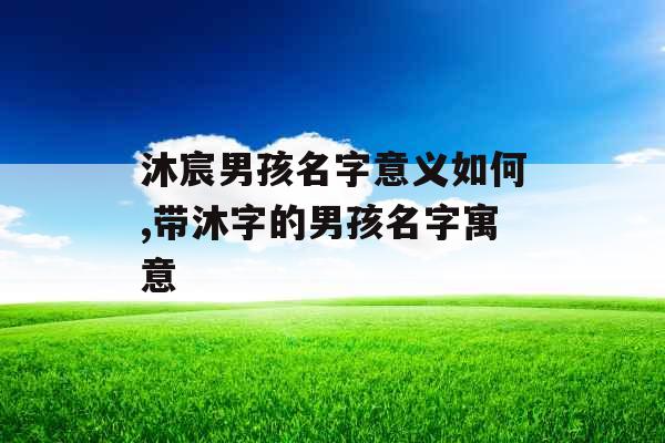 沐宸男孩名字意义如何,带沐字的男孩名字寓意