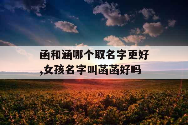 函和涵哪个取名字更好,女孩名字叫菡菡好吗