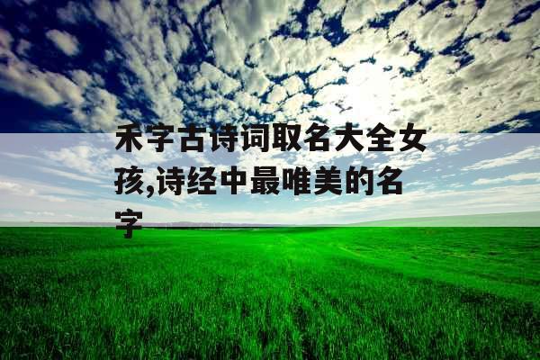 禾字古诗词取名大全女孩,诗经中最唯美的名字