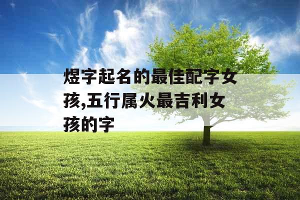 煜字起名的最佳配字女孩,五行属火最吉利女孩的字