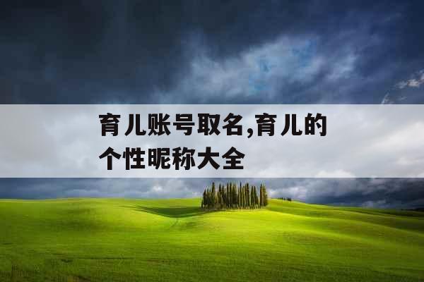 育儿账号取名,育儿的个性昵称大全
