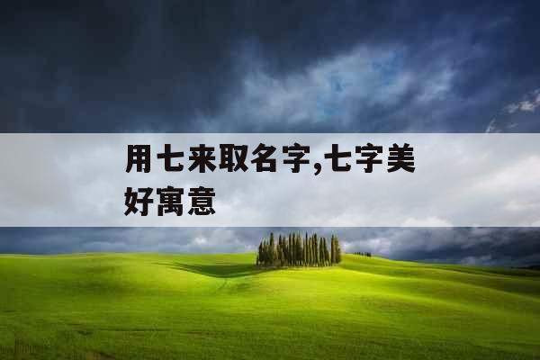 用七来取名字,七字美好寓意