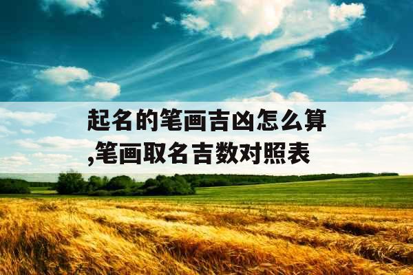 起名的笔画吉凶怎么算,笔画取名吉数对照表