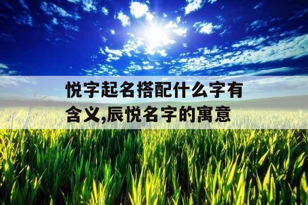 悦字起名搭配什么字有含义,辰悦名字的寓意