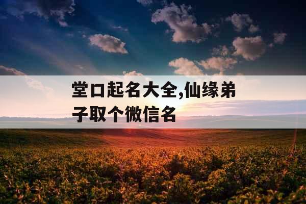 堂口起名大全,仙缘弟子取个微信名