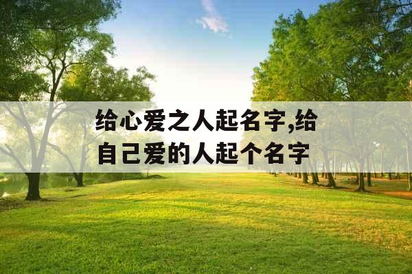 给心爱之人起名字,给自己爱的人起个名字