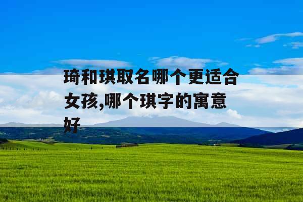 琦和琪取名哪个更适合女孩,哪个琪字的寓意好