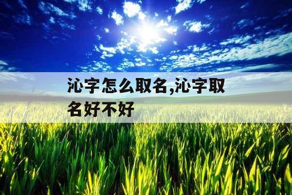 沁字怎么取名,沁字取名好不好