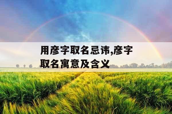 用彦字取名忌讳,彦字取名寓意及含义