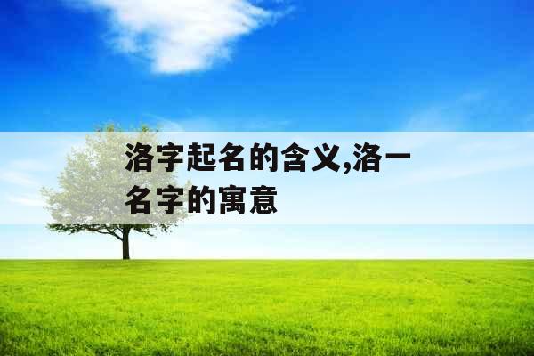 洛字起名的含义,洛一名字的寓意