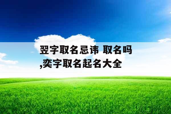 翌字取名忌讳 取名吗,奕字取名起名大全