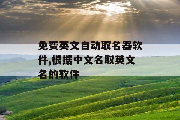免费英文自动取名器软件,根据中文名取英文名的软件