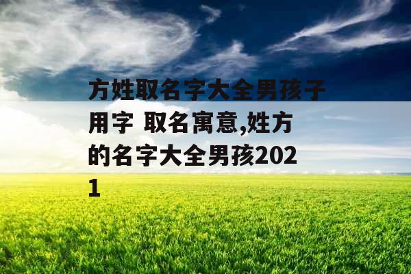 方姓取名字大全男孩子用字 取名寓意,姓方的名字大全男孩2021