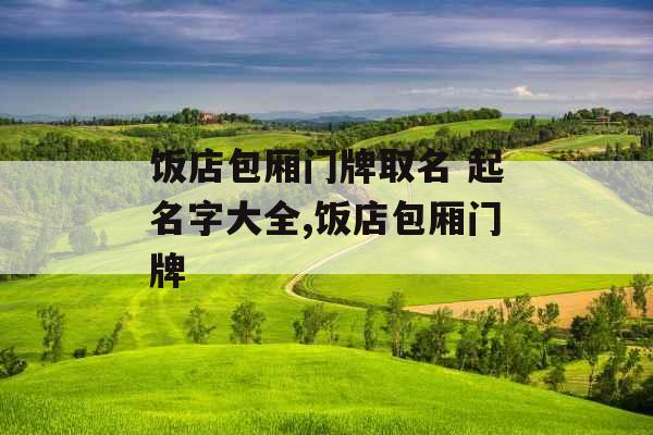 饭店包厢门牌取名 起名字大全,饭店包厢门牌