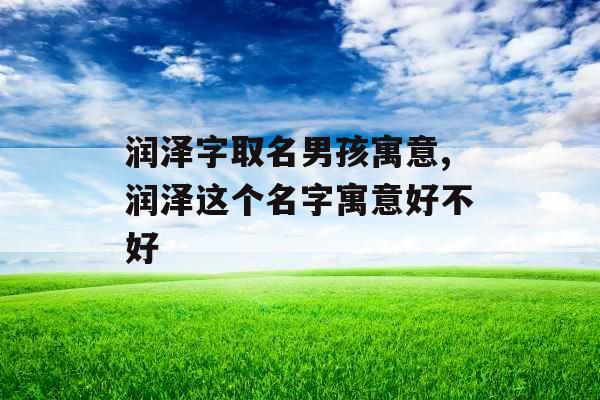 润泽字取名男孩寓意,润泽这个名字寓意好不好