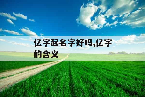 亿字起名字好吗,亿字的含义