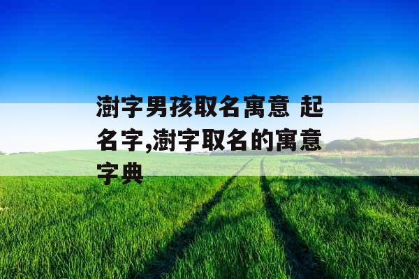 澍字男孩取名寓意 起名字,澍字取名的寓意字典 澍字男孩取名寓意 起名字,澍字取名的寓意字典