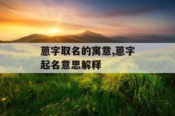 蒽字取名的寓意,蒽字起名意思解释