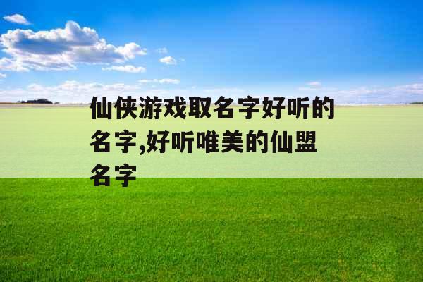 仙侠游戏取名字好听的名字,好听唯美的仙盟名字