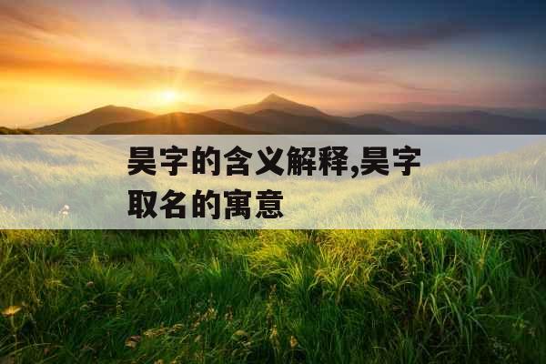 昊字的含义解释,昊字取名的寓意