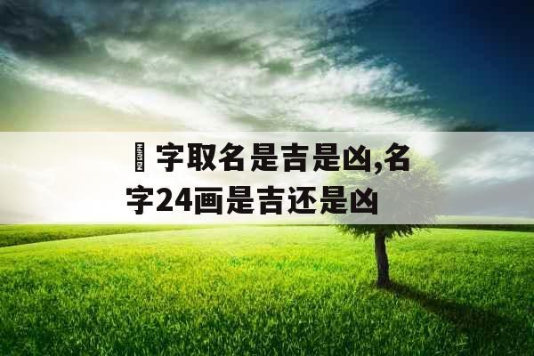 鋆字取名是吉是凶,名字24画是吉还是凶