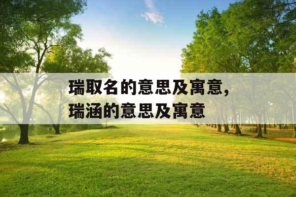 瑞取名的意思及寓意,瑞涵的意思及寓意 瑞取名的意思及寓意,瑞涵的意思及寓意