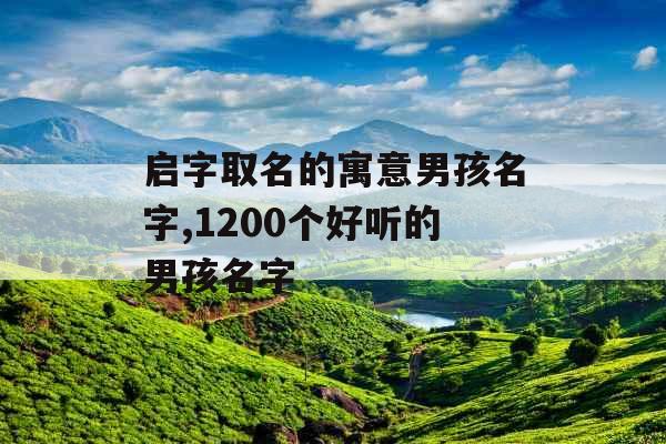 启字取名的寓意男孩名字,1200个好听的男孩名字