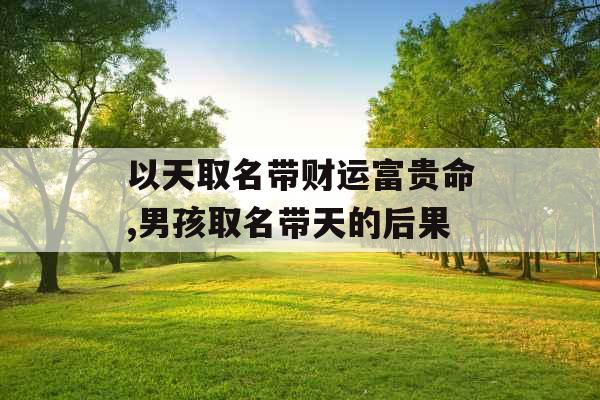 以天取名带财运富贵命,男孩取名带天的后果