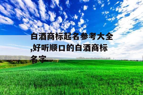 白酒商标起名参考大全,好听顺口的白酒商标名字