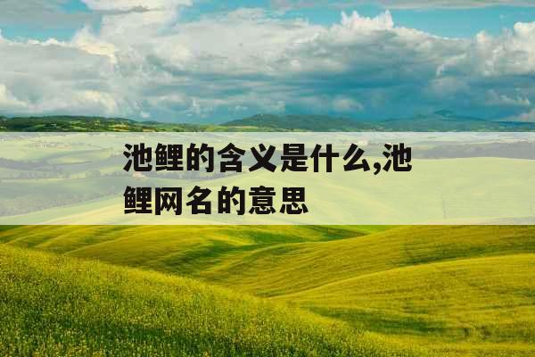 池鲤的含义是什么,池鲤网名的意思