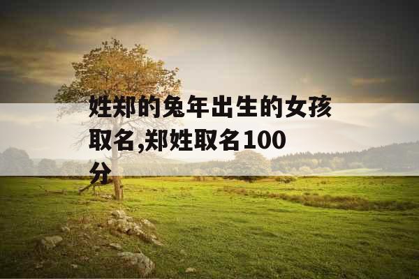 姓郑的兔年出生的女孩取名,郑姓取名100分