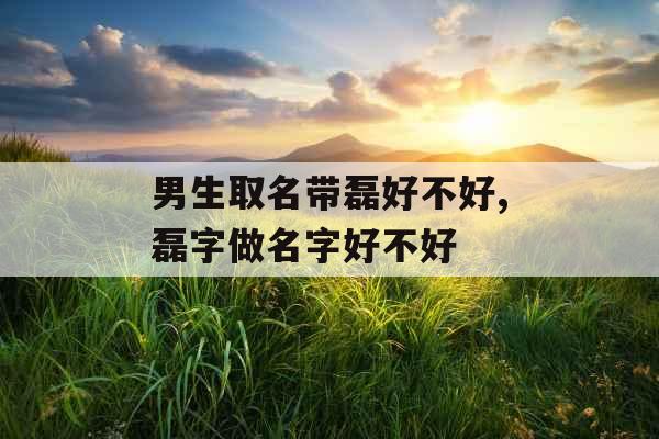 男生取名带磊好不好,磊字做名字好不好