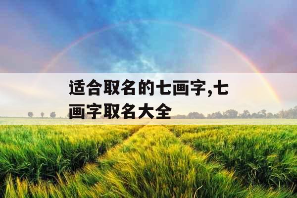 适合取名的七画字,七画字取名大全