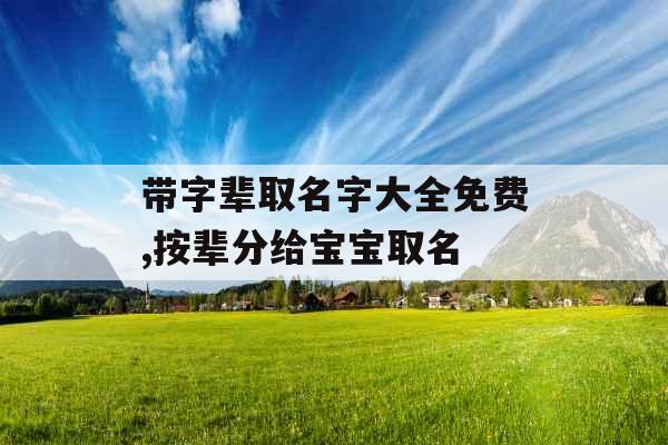 带字辈取名字大全免费,按辈分给宝宝取名