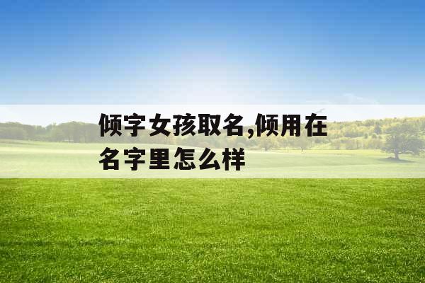 倾字女孩取名,倾用在名字里怎么样