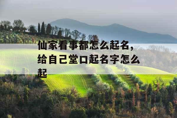 仙家看事都怎么起名,给自己堂口起名字怎么起