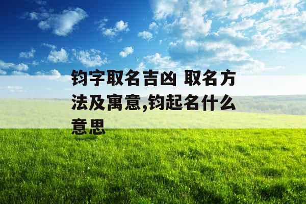 钧字取名吉凶 取名方法及寓意,钧起名什么意思