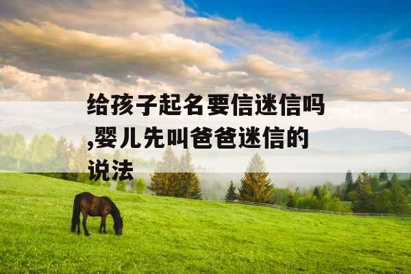 给孩子起名要信迷信吗,婴儿先叫爸爸迷信的说法