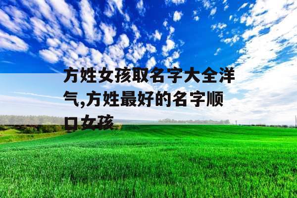 方姓女孩取名字大全洋气,方姓最好的名字顺口女孩