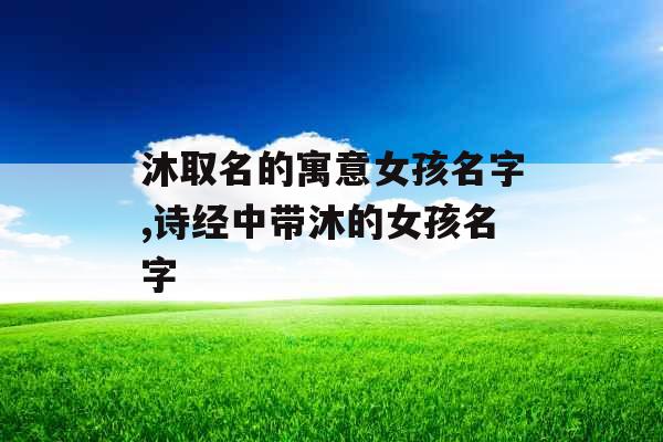 沐取名的寓意女孩名字,诗经中带沐的女孩名字