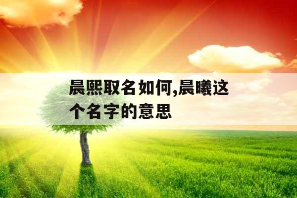 晨熙取名如何,晨曦这个名字的意思