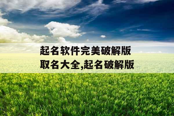 起名软件完美破解版 取名大全,起名破解版