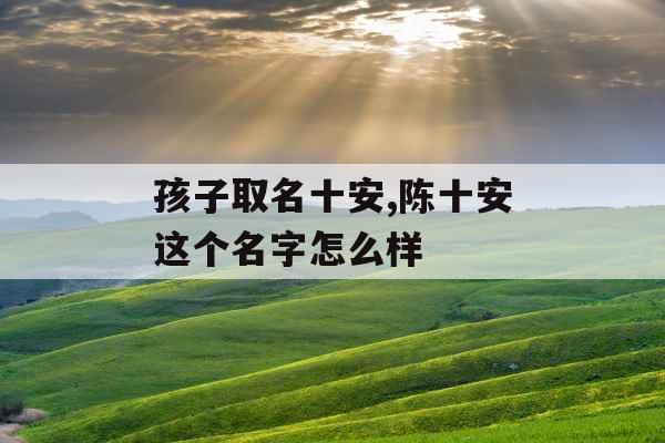 孩子取名十安,陈十安这个名字怎么样
