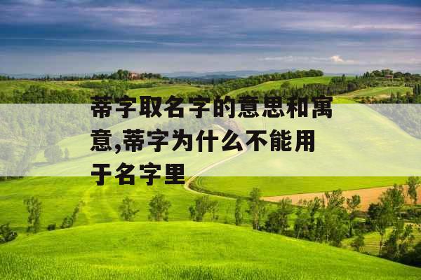 蒂字取名字的意思和寓意,蒂字为什么不能用于名字里