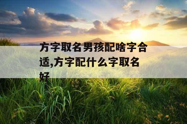 方字取名男孩配啥字合适,方字配什么字取名好