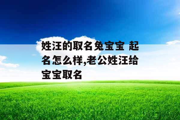 姓汪的取名兔宝宝 起名怎么样,老公姓汪给宝宝取名