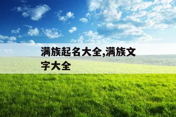 满族起名大全,满族文字大全 满族起名大全,满族文字大全