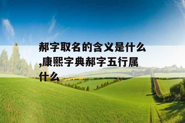 郝字取名的含义是什么,康熙字典郝字五行属什么