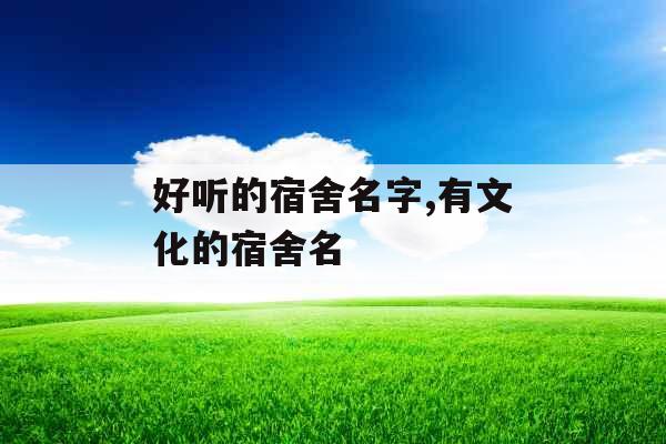 好听的宿舍名字,有文化的宿舍名