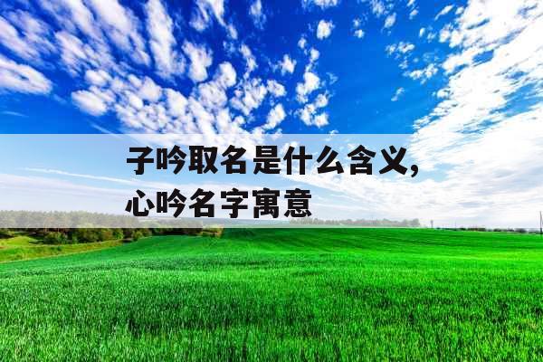 子吟取名是什么含义,心吟名字寓意